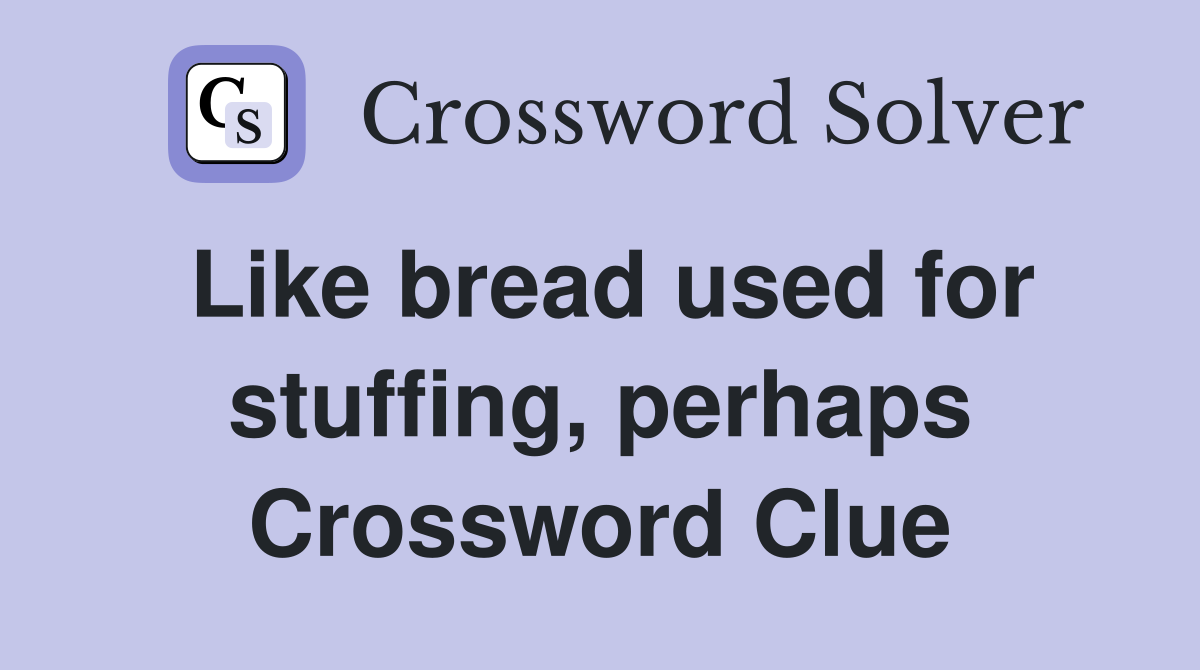 Like bread used for stuffing, perhaps Crossword Clue