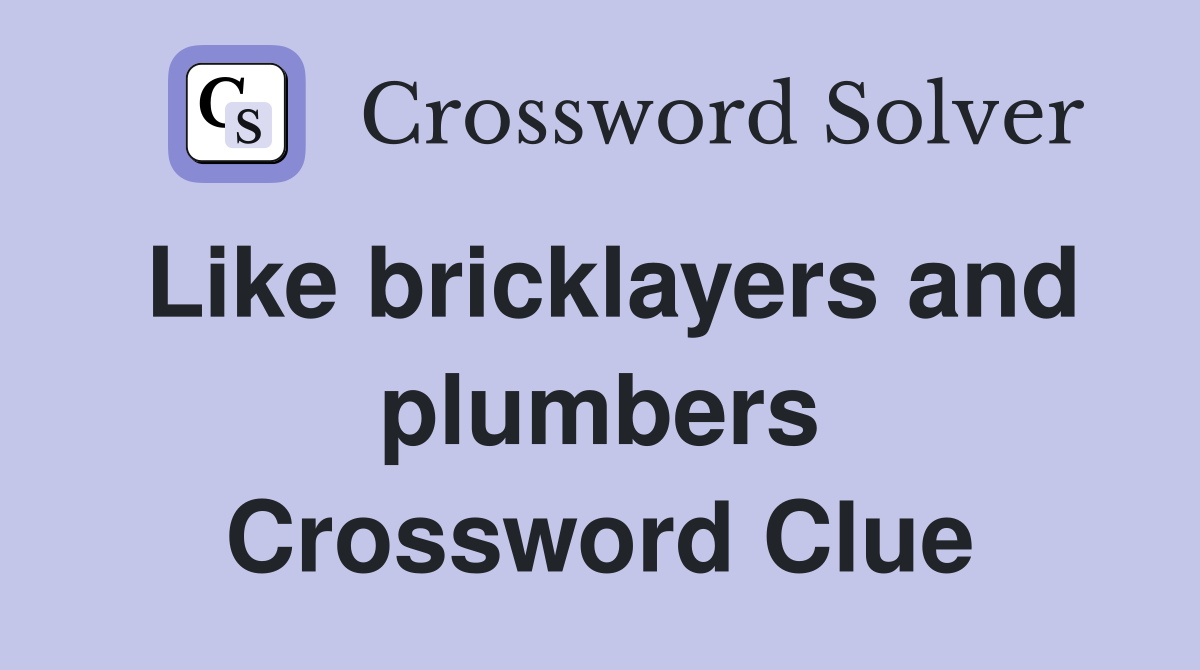 Like bricklayers and plumbers Crossword Clue
