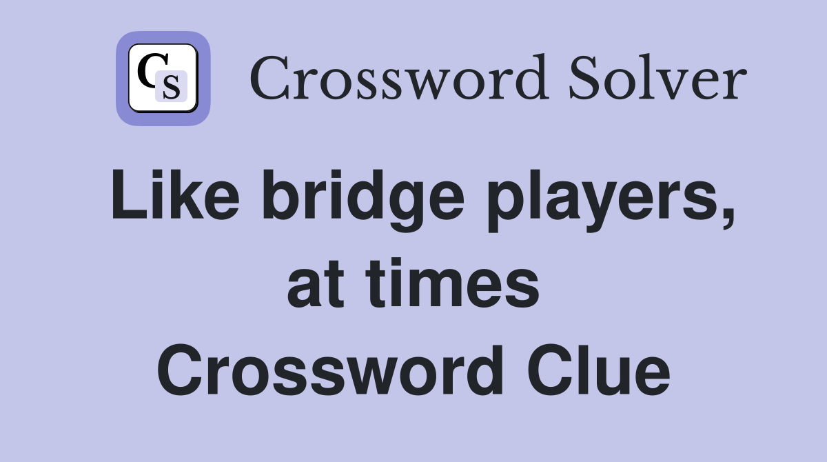 Like bridge players, at times Crossword Clue
