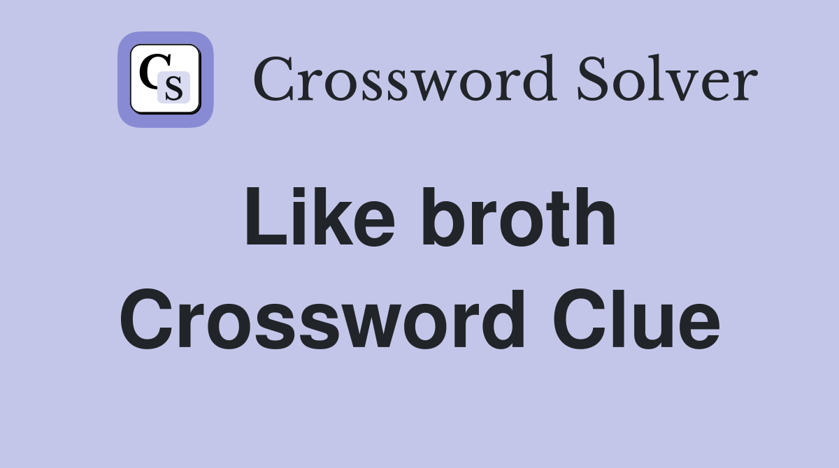 Like broth Crossword Clue