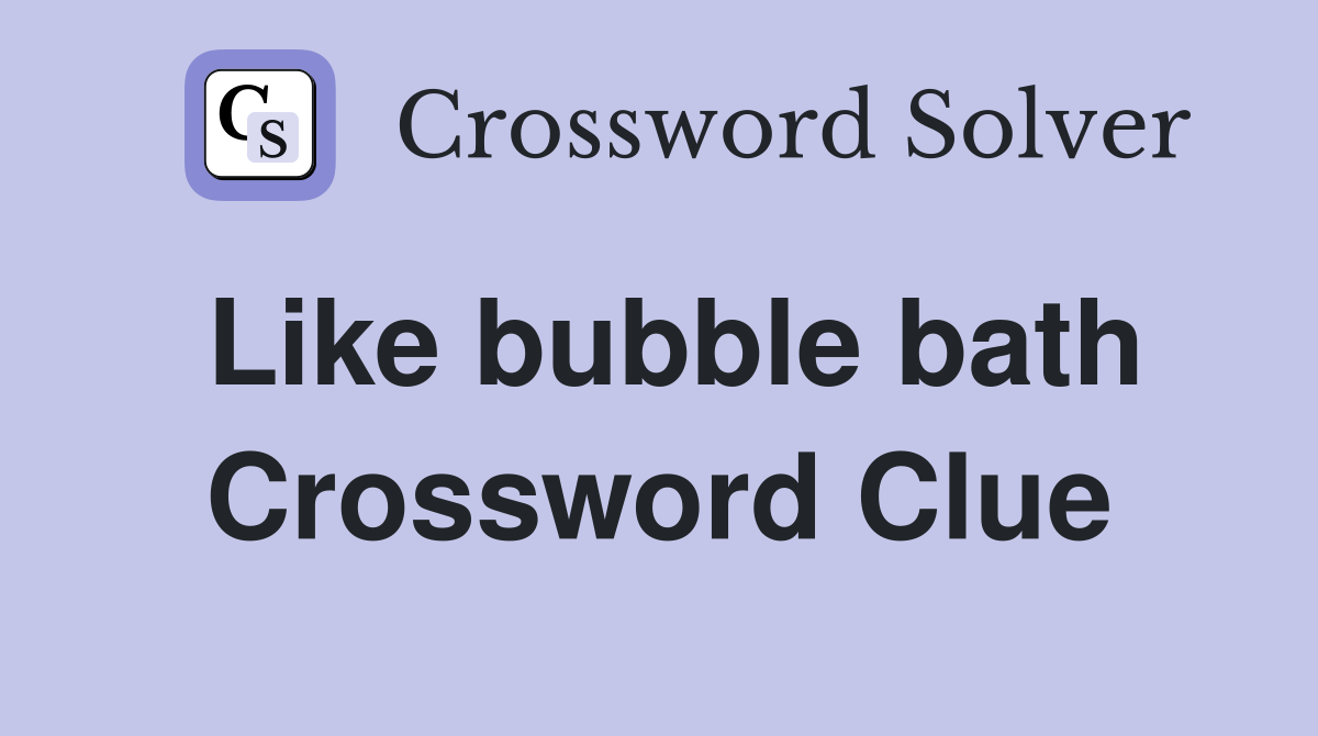 Like bubble bath Crossword Clue