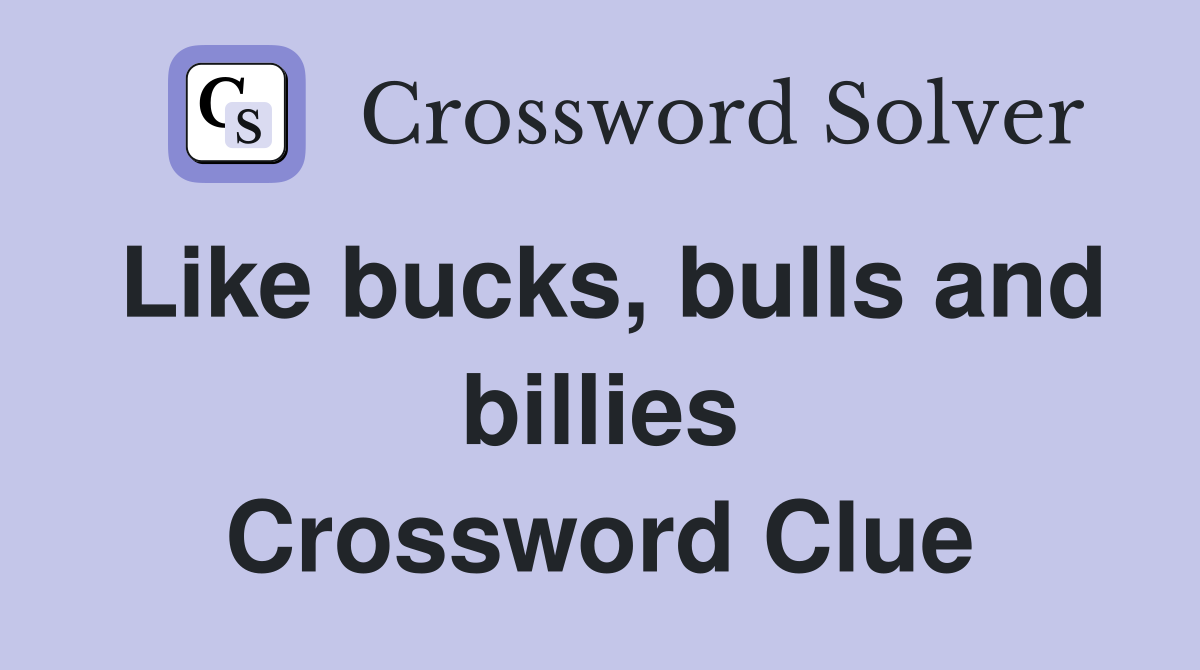 Like bucks, bulls and billies Crossword Clue
