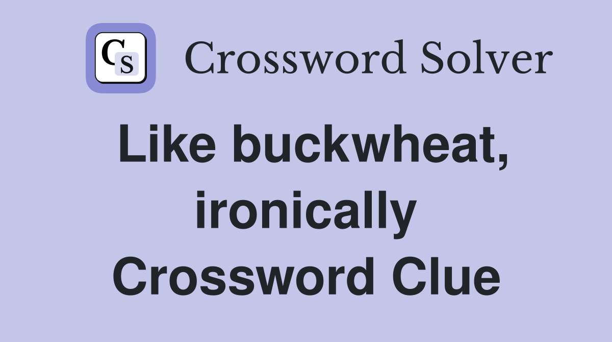 Like buckwheat, ironically Crossword Clue