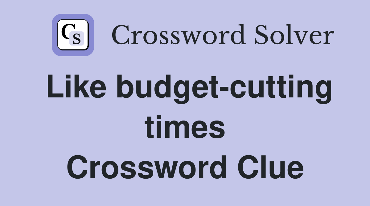 Like budget-cutting times Crossword Clue