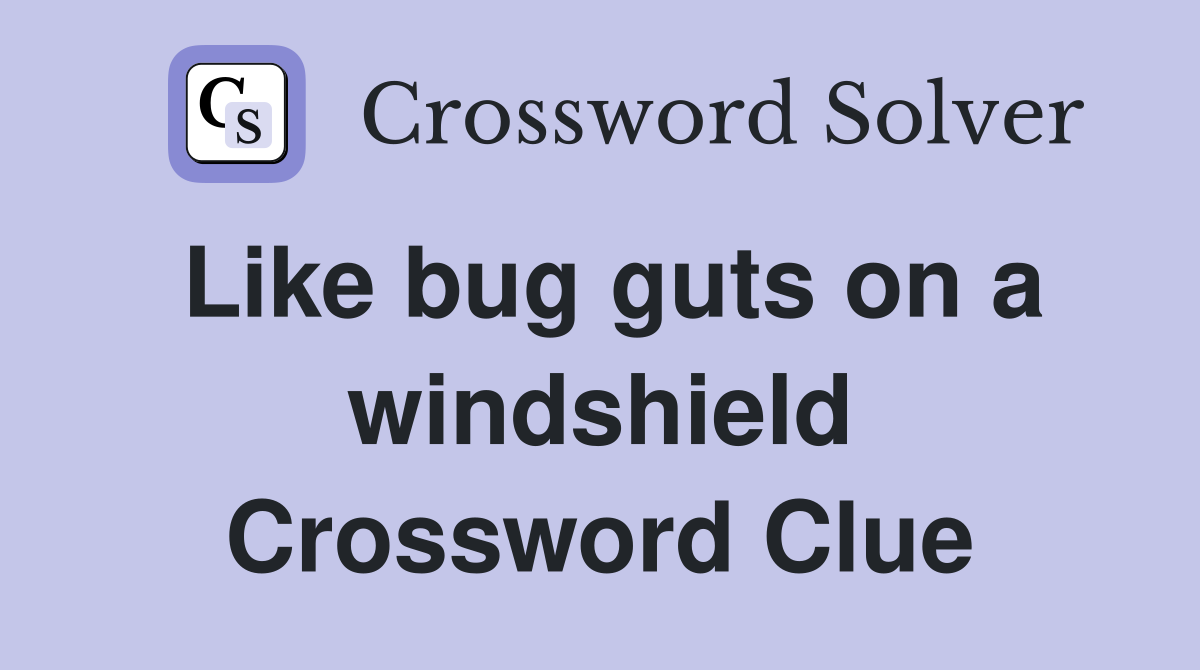 Like bug guts on a windshield Crossword Clue