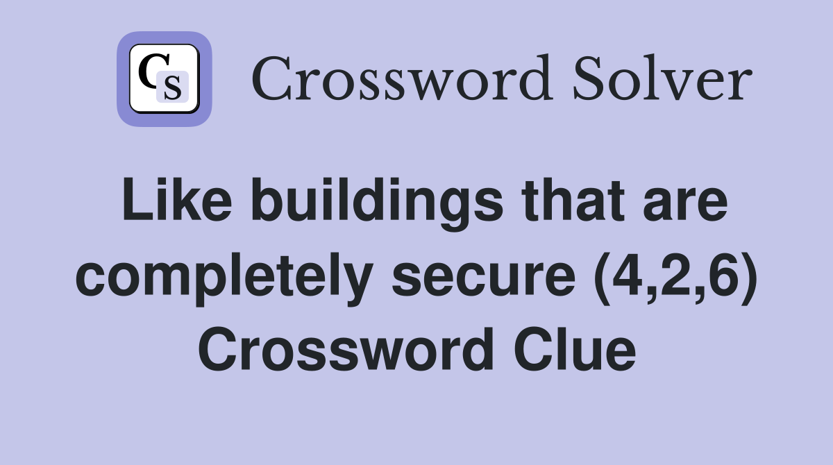 Like buildings that are completely secure (4,2,6) Crossword Clue