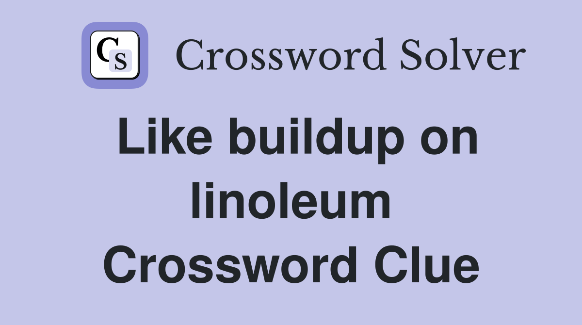 Like buildup on linoleum Crossword Clue