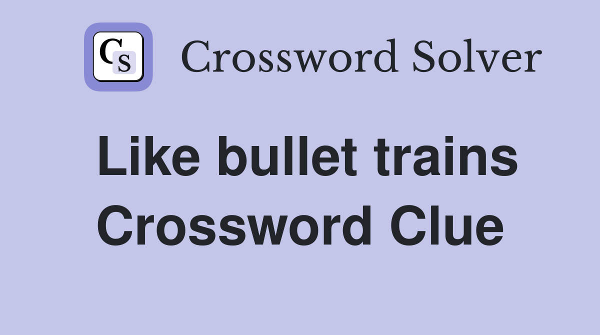 Like bullet trains Crossword Clue