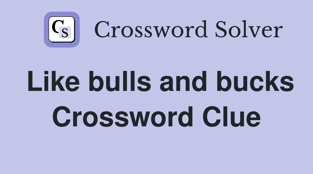Like bulls and bucks Crossword Clue
