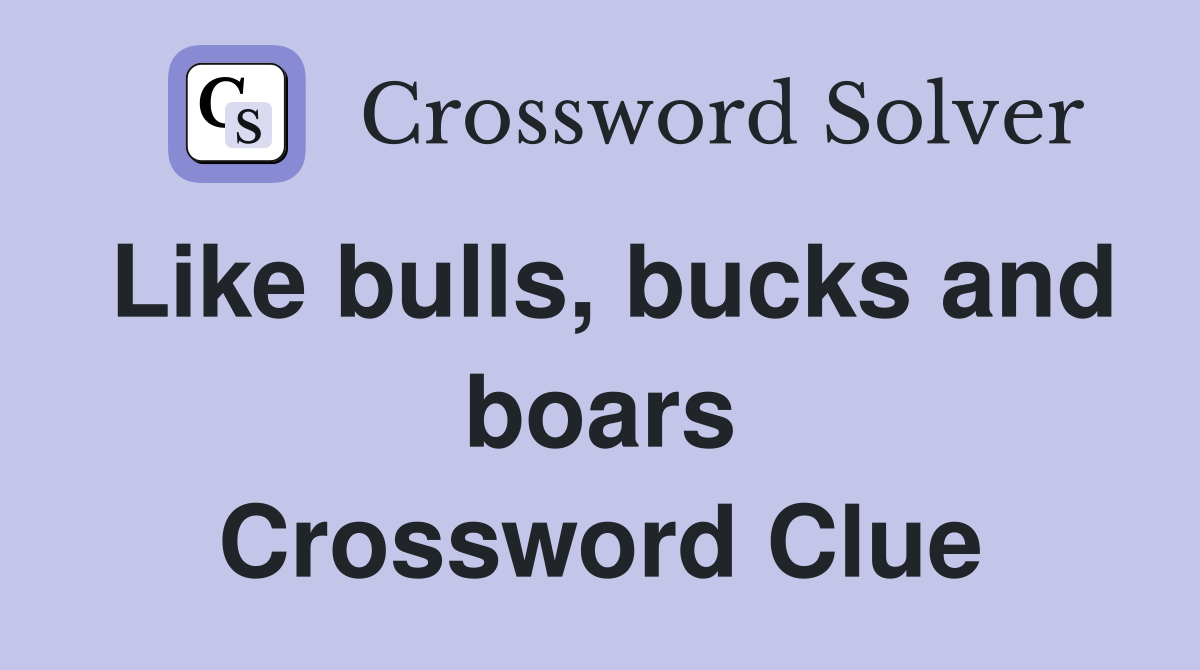 Like bulls, bucks and boars Crossword Clue