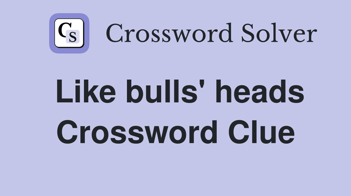 Like bulls' heads Crossword Clue