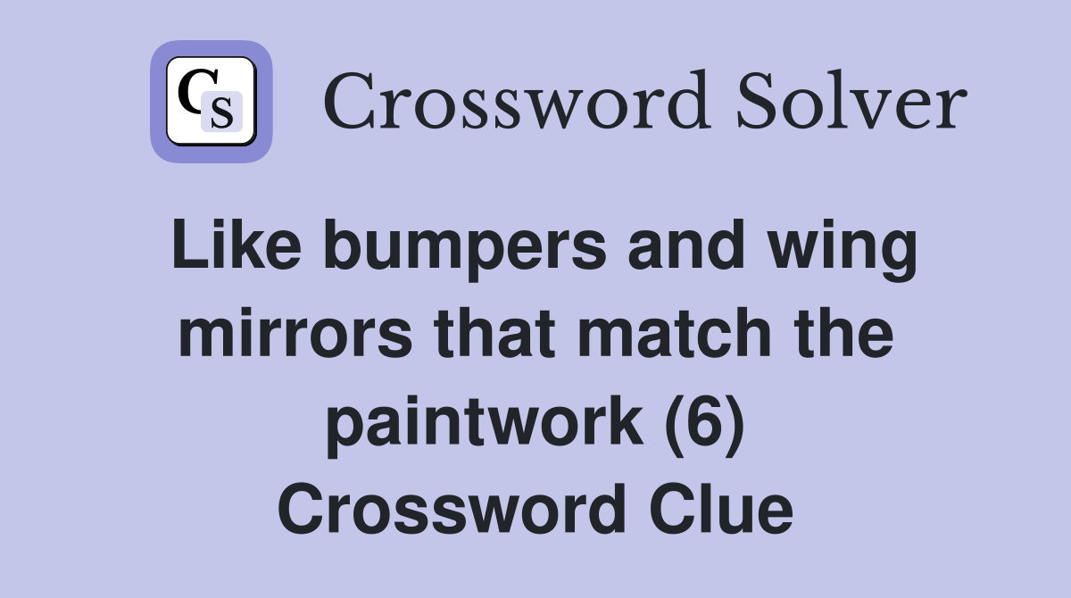 Like bumpers and wing mirrors that match the paintwork (6) Crossword Clue