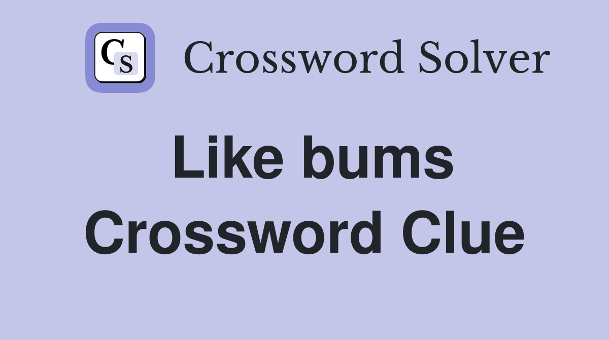 Like bums Crossword Clue