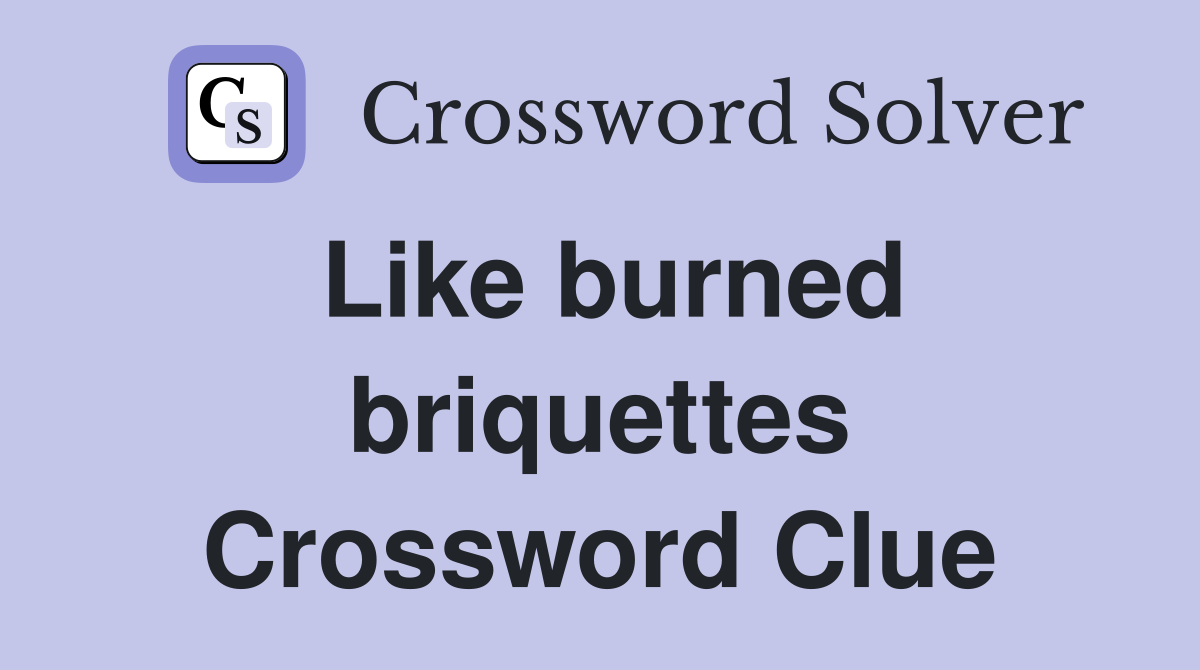 Like burned briquettes Crossword Clue