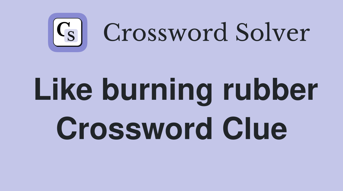 Like burning rubber Crossword Clue