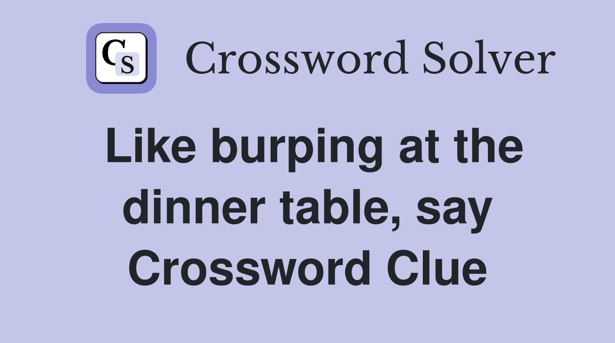 Like burping at the dinner table, say Crossword Clue