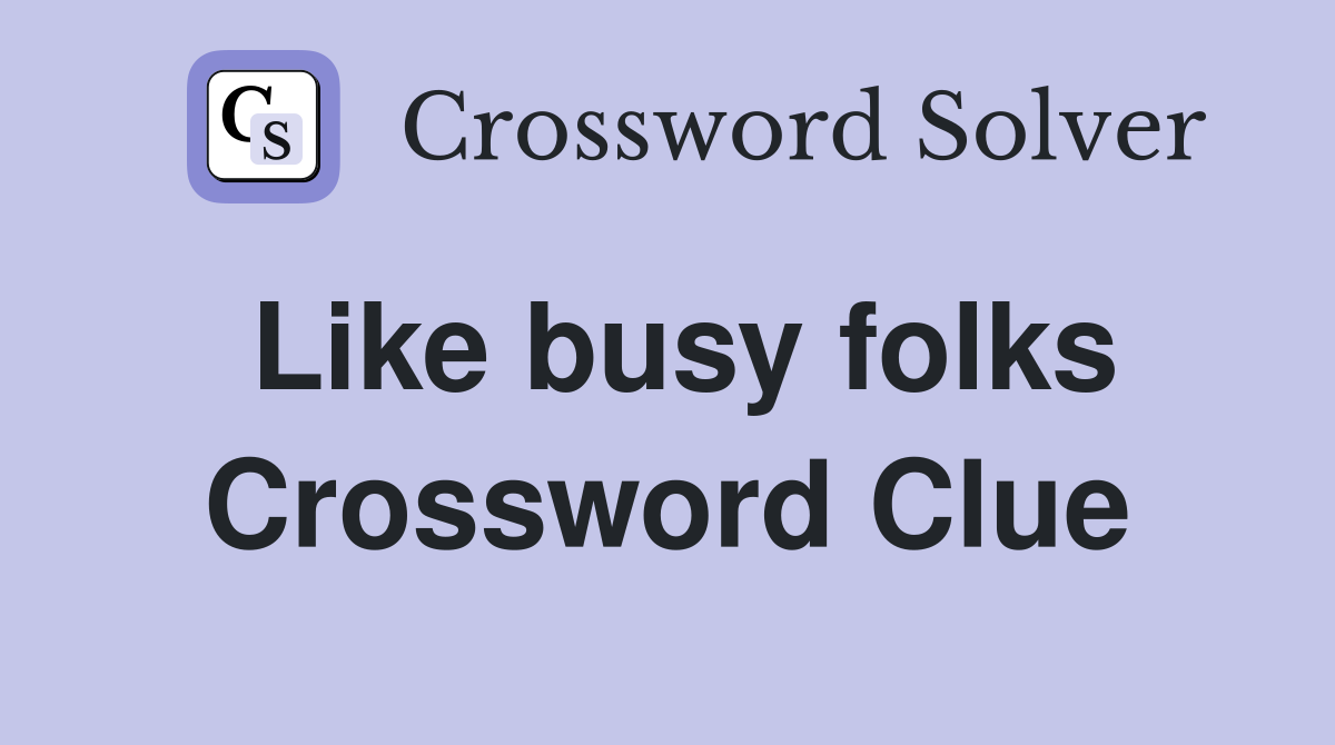 Like busy folks Crossword Clue
