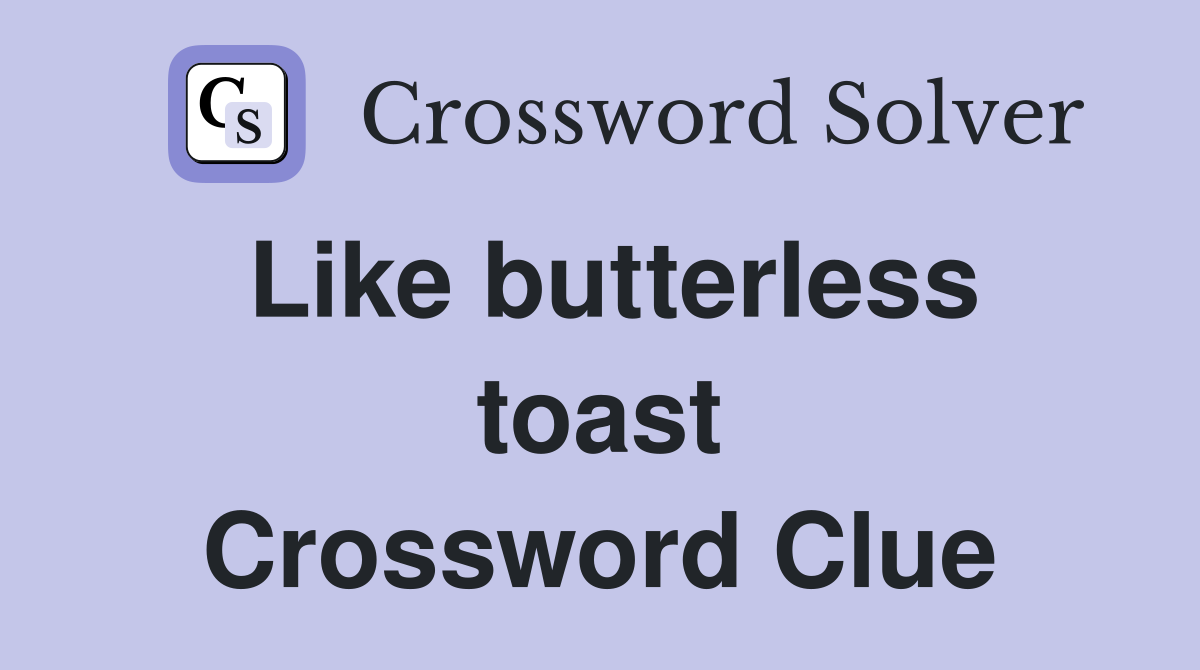 Like butterless toast Crossword Clue