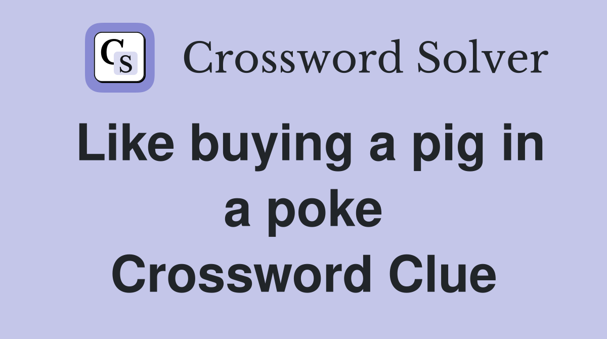 Like buying a pig in a poke Crossword Clue