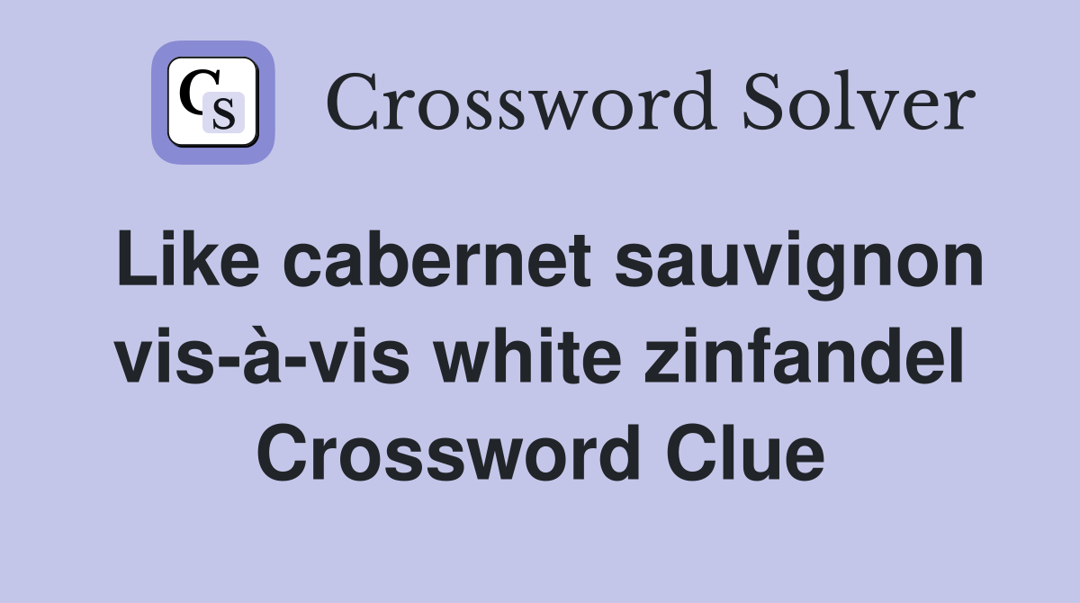 Like cabernet sauvignon vis-à-vis white zinfandel Crossword Clue