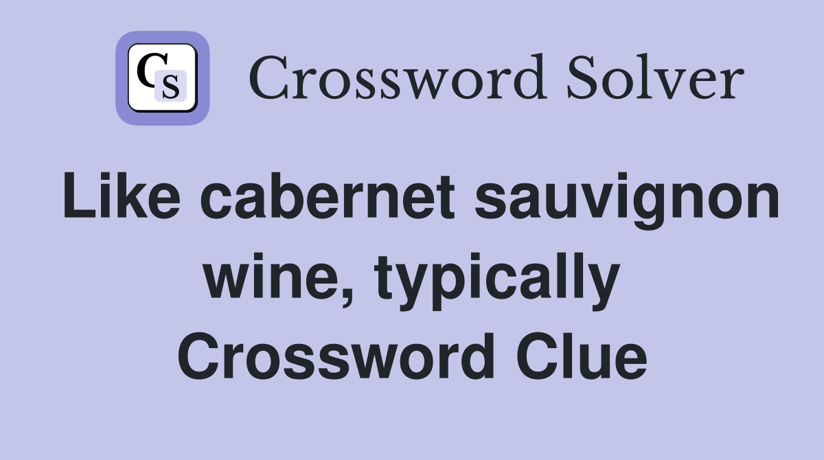 Like cabernet sauvignon wine, typically Crossword Clue