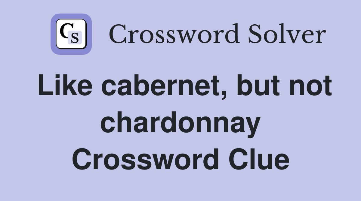 Like cabernet, but not chardonnay Crossword Clue