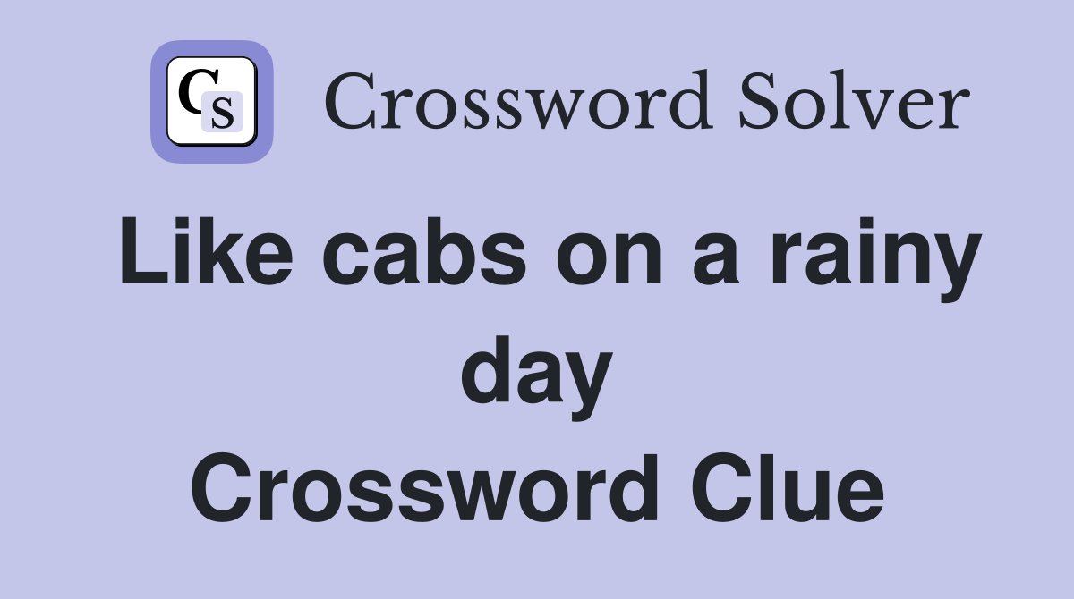 Like cabs on a rainy day Crossword Clue