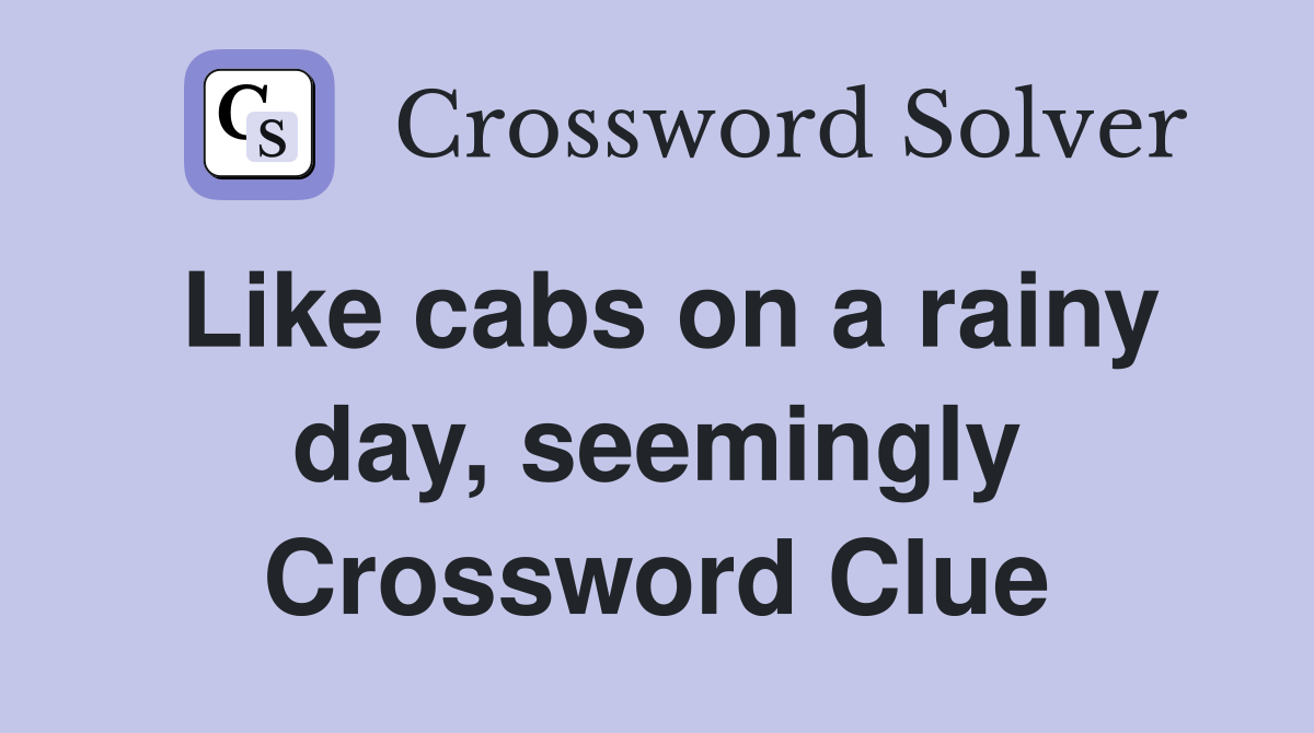 Like cabs on a rainy day, seemingly Crossword Clue