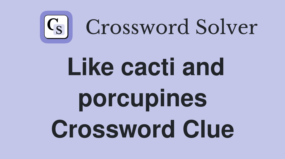 Like cacti and porcupines Crossword Clue
