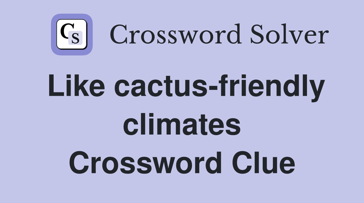 Like cactus-friendly climates Crossword Clue
