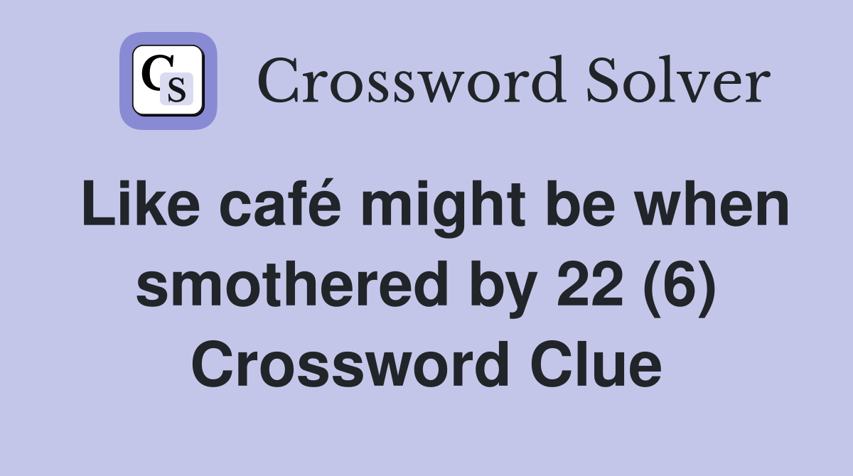 Like café might be when smothered by 22 (6) Crossword Clue