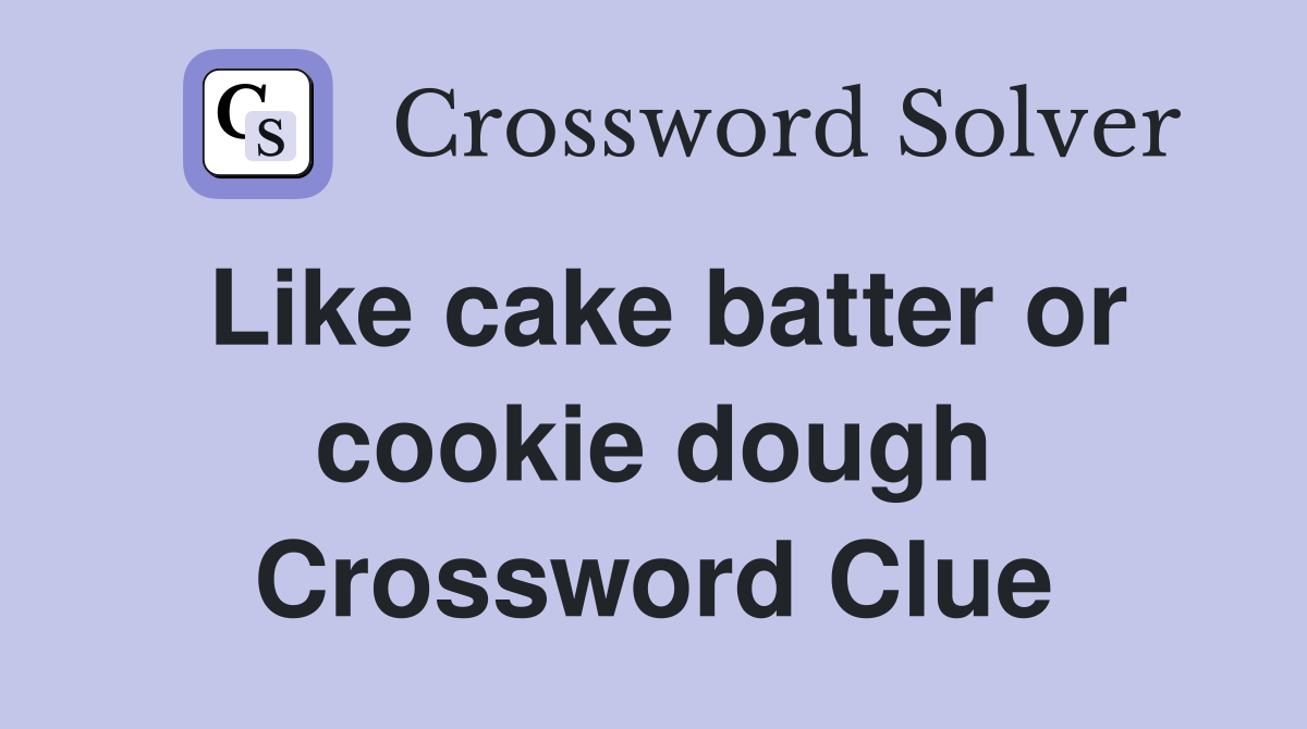 Like cake batter or cookie dough Crossword Clue