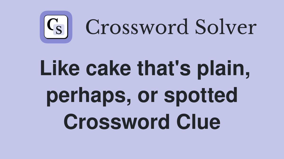 Like cake that's plain, perhaps, or spotted Crossword Clue
