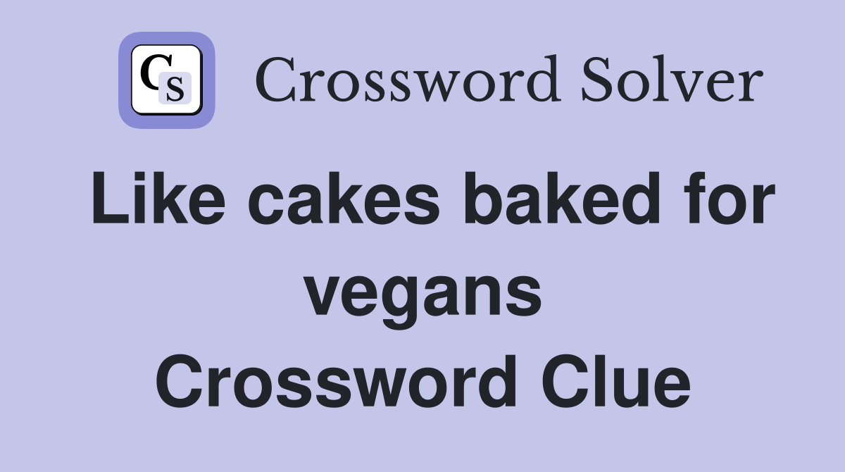 Like cakes baked for vegans Crossword Clue