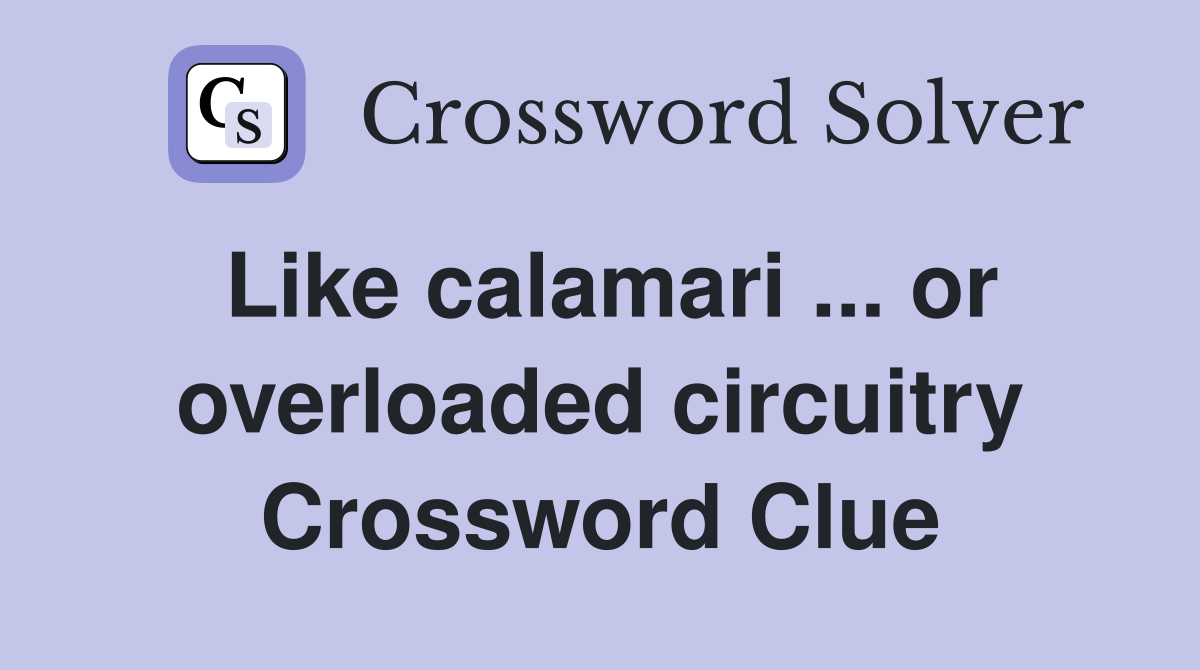 Like calamari ... or overloaded circuitry Crossword Clue
