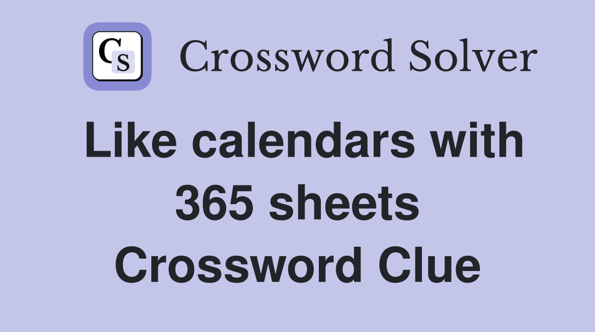Like calendars with 365 sheets Crossword Clue
