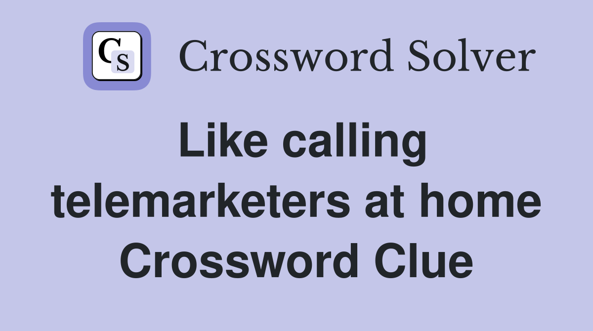 Like calling telemarketers at home Crossword Clue