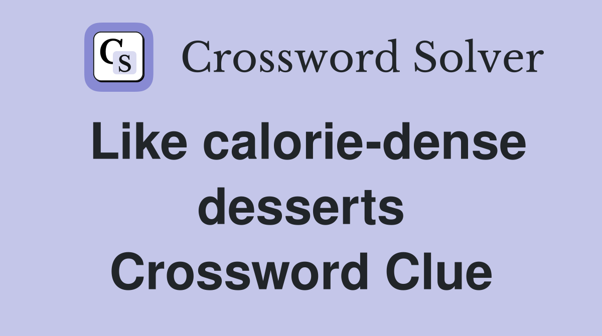 Like calorie-dense desserts Crossword Clue