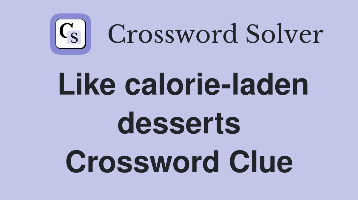 Like calorie-laden desserts Crossword Clue