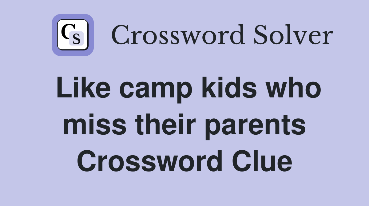 Like camp kids who miss their parents Crossword Clue