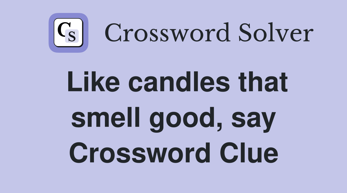 Like candles that smell good, say Crossword Clue