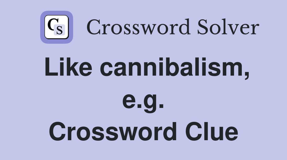 Like cannibalism, e.g. Crossword Clue