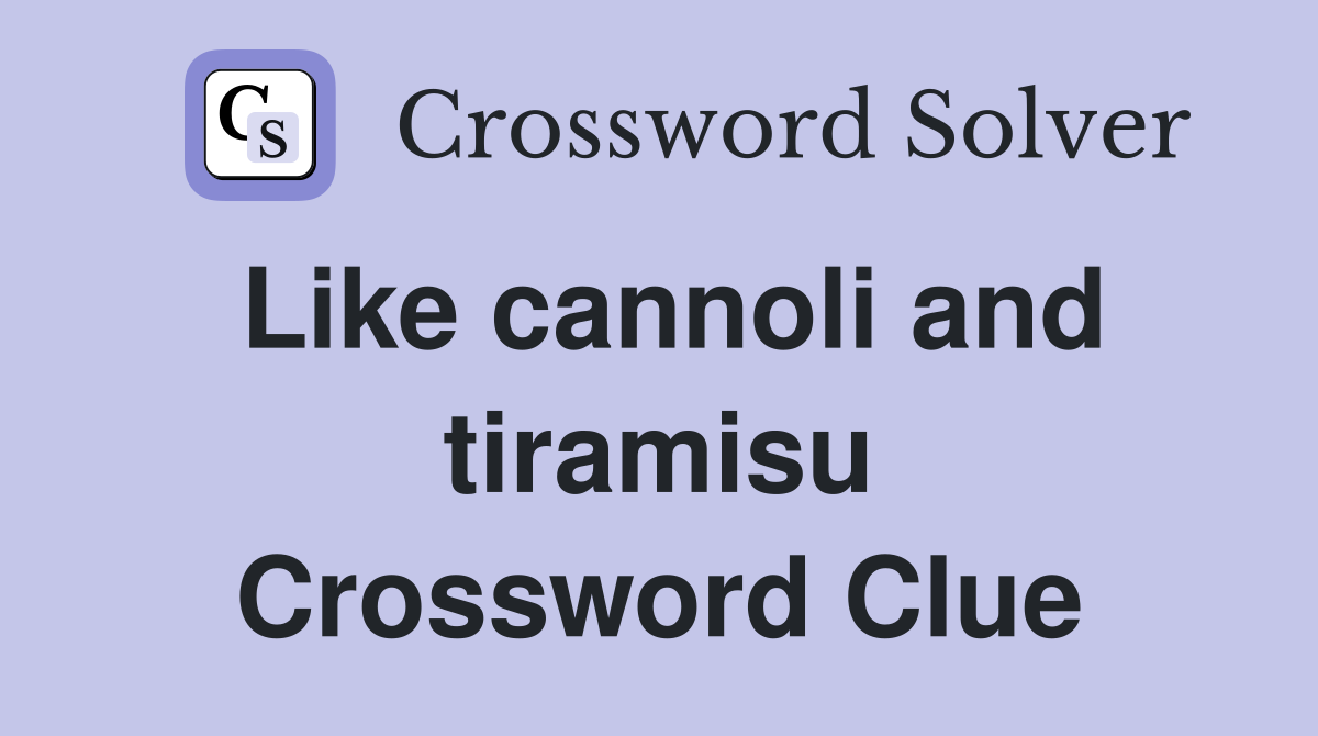 Like cannoli and tiramisu Crossword Clue