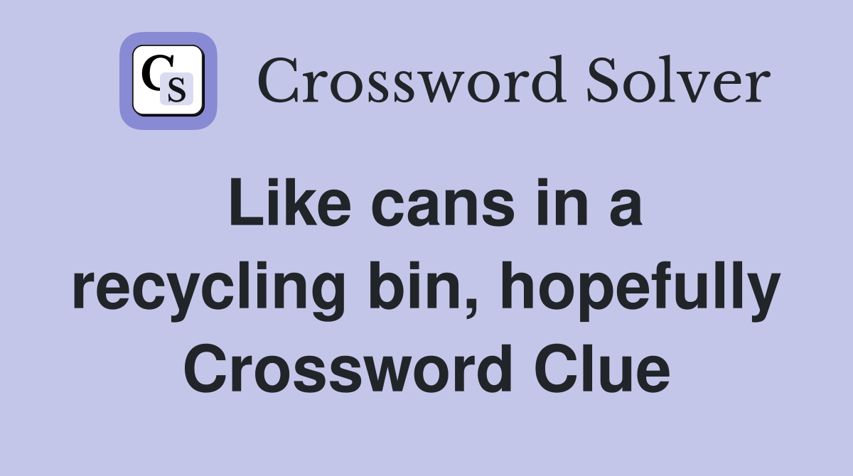 Like cans in a recycling bin, hopefully Crossword Clue