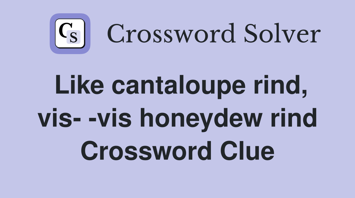Like cantaloupe rind, vis- -vis honeydew rind Crossword Clue