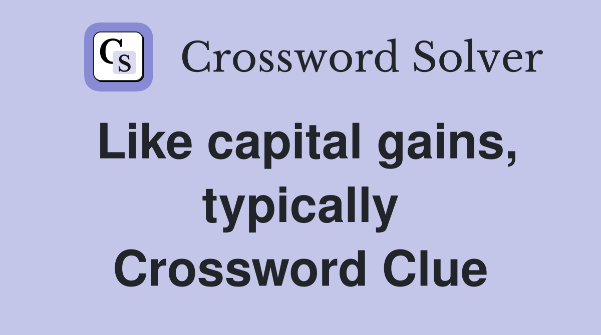 Like capital gains, typically Crossword Clue