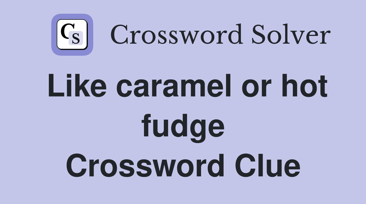 Like caramel or hot fudge Crossword Clue