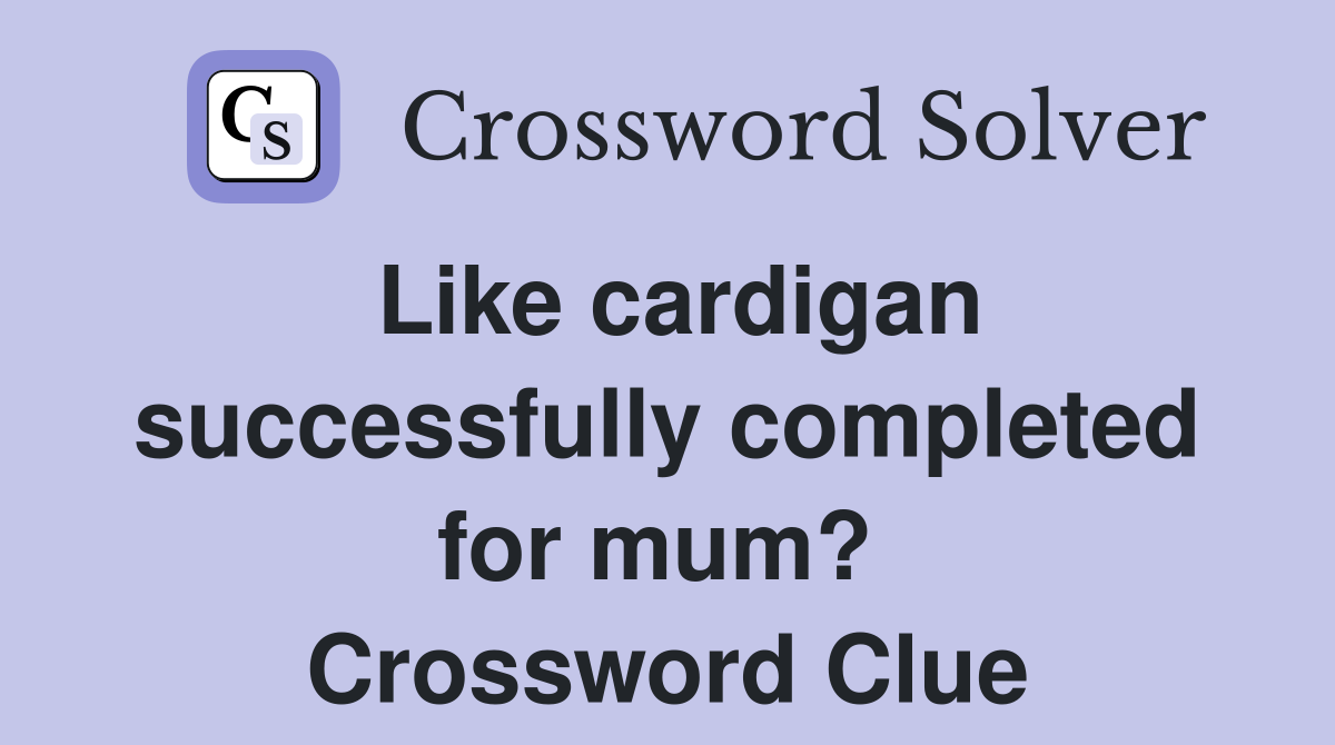Like cardigan successfully completed for mum?  Crossword Clue