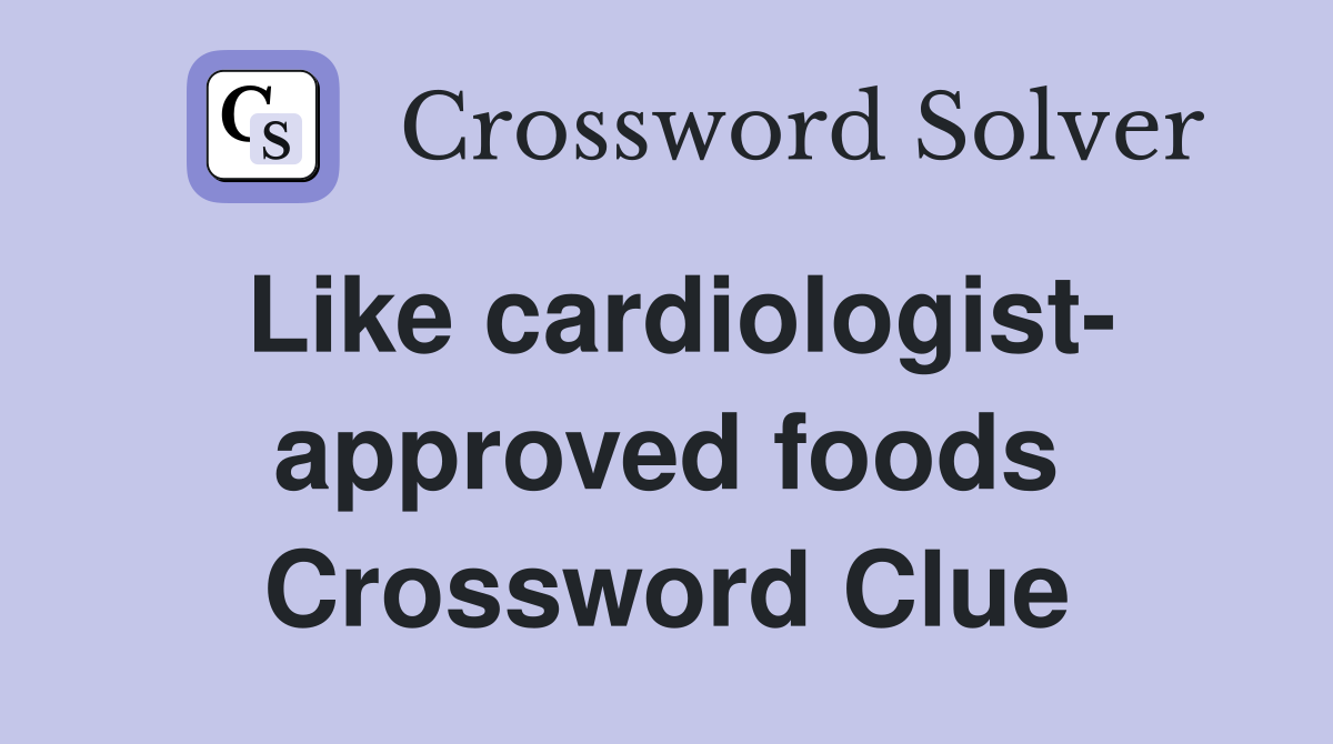 Like cardiologist- approved foods Crossword Clue
