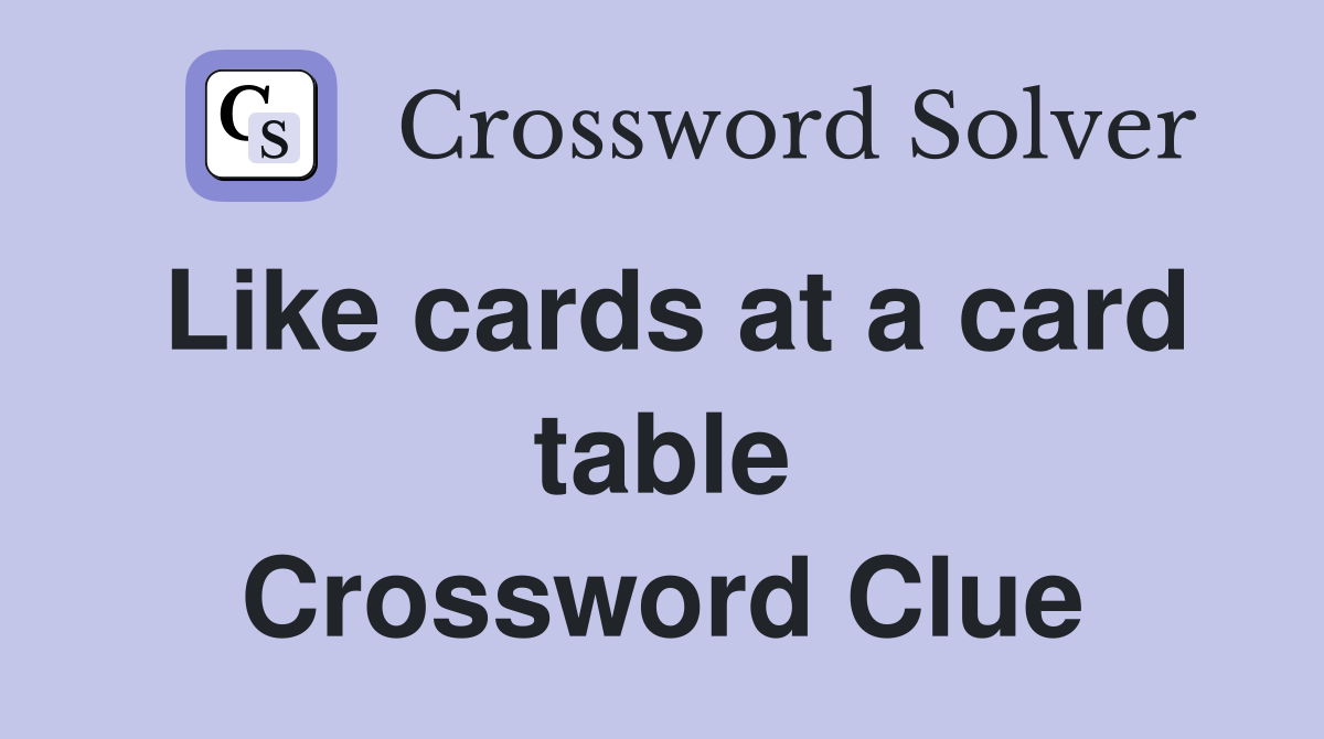 Like cards at a card table Crossword Clue